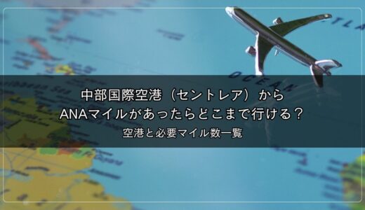 中部国際空港（セントレア）からANAマイルがあったらどこまで行ける？国際線の早見表も掲載｜２０２５年１月